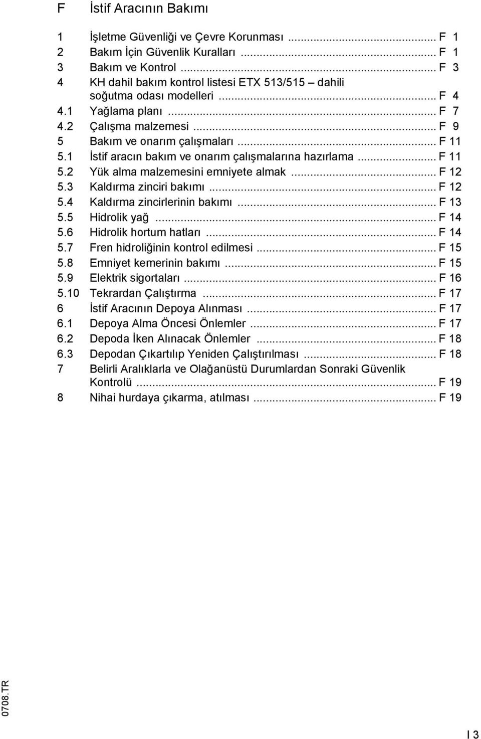 1 İstif aracın bakım ve onarım çalışmalarına hazırlama... 11 5.2 Yük alma malzemesini emniyete almak... 12 5.3 Kaldırma zinciri bakımı... 12 5.4 Kaldırma zincirlerinin bakımı... 13 5.5 Hidrolik yağ.