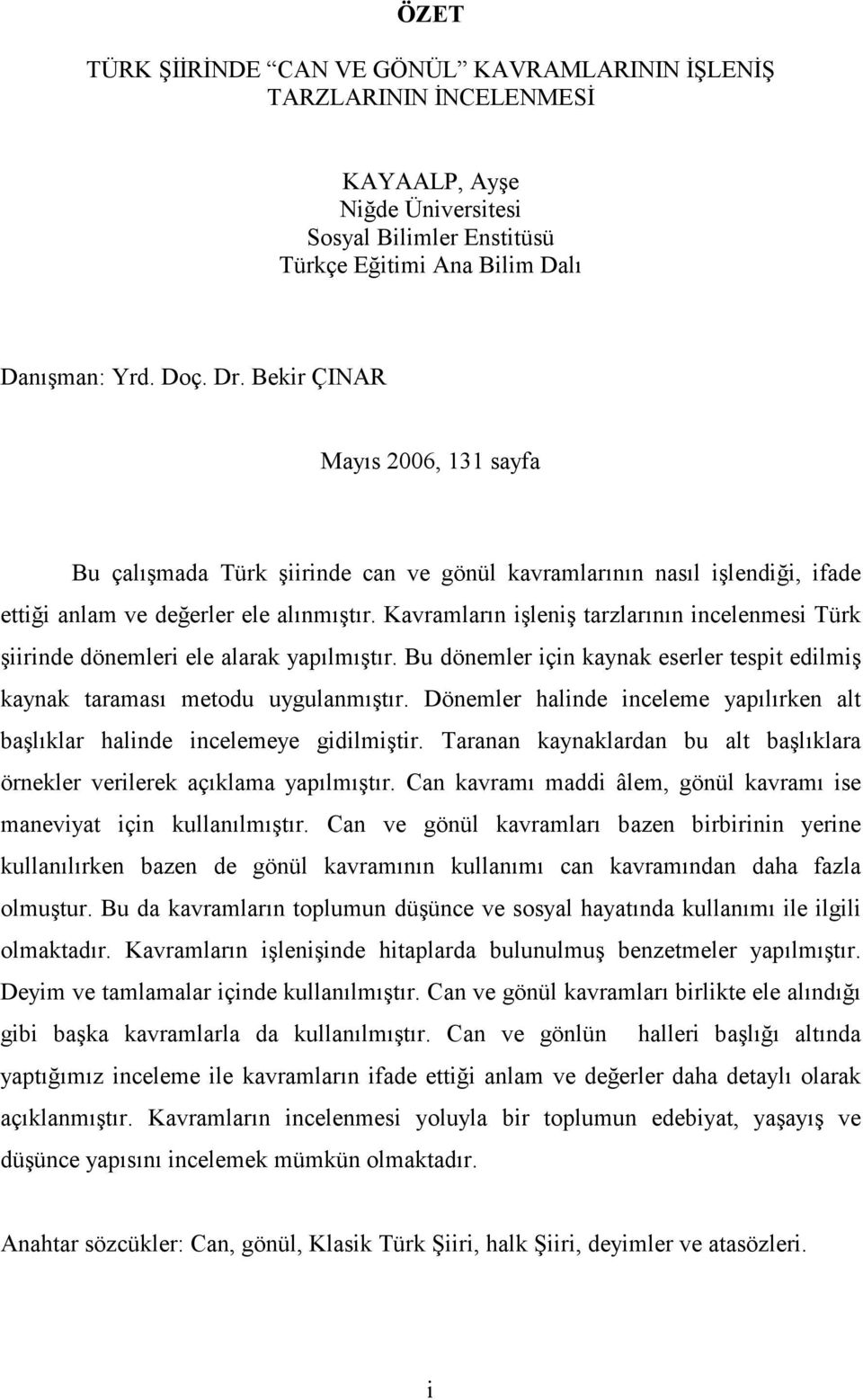 Kavramların işleniş tarzlarının incelenmesi Türk şiirinde dönemleri ele alarak yapılmıştır. Bu dönemler için kaynak eserler tespit edilmiş kaynak taraması metodu uygulanmıştır.