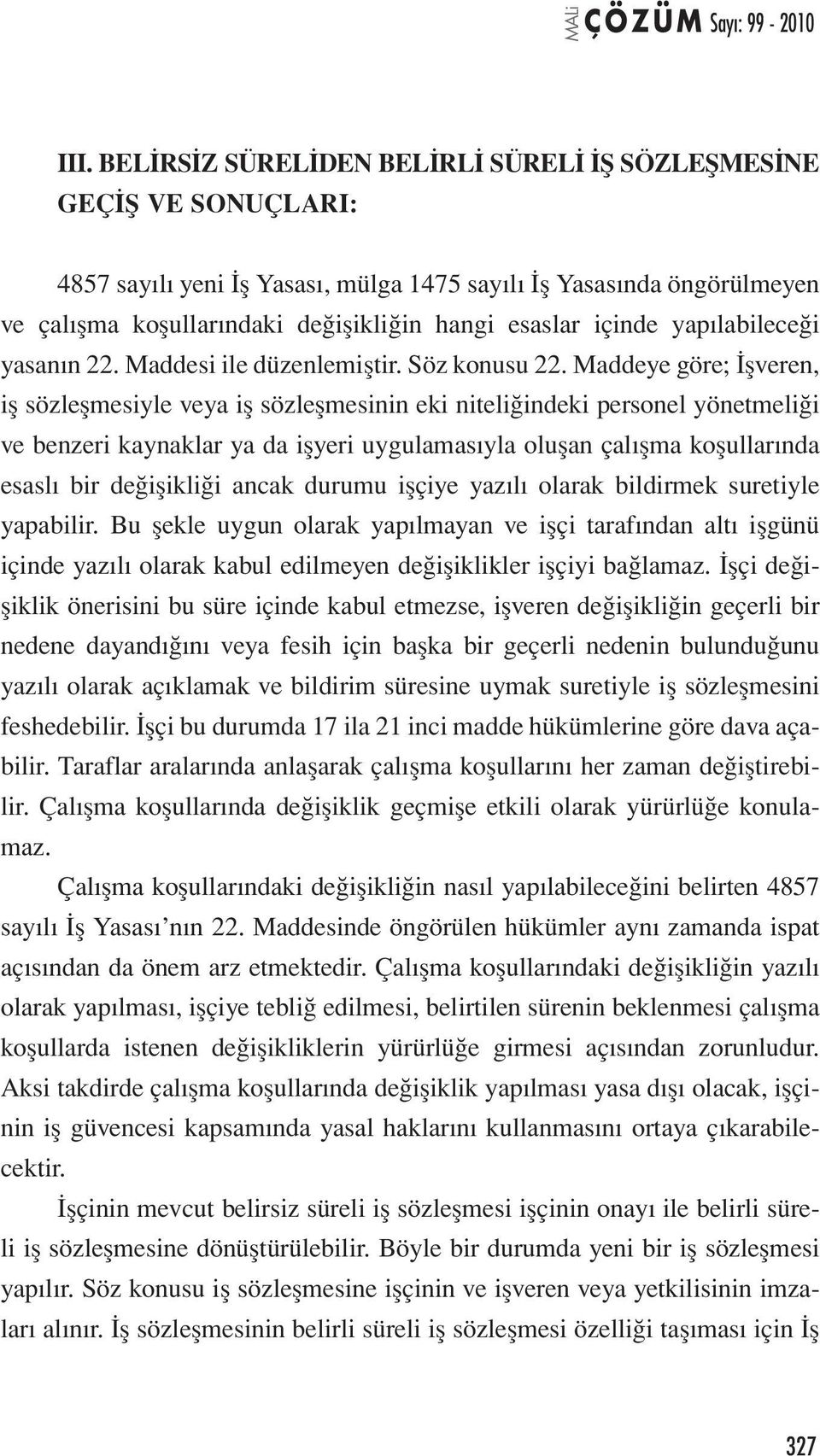 Maddeye göre; İşveren, iş sözleşmesiyle veya iş sözleşmesinin eki niteliğindeki personel yönetmeliği ve benzeri kaynaklar ya da işyeri uygulamasıyla oluşan çalışma koşullarında esaslı bir değişikliği