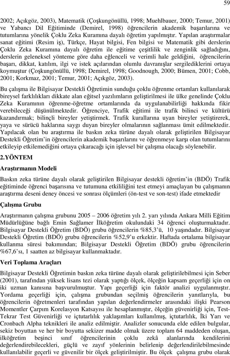 Yapılan araştırmalar sanat eğitimi (Resim iş), Türkçe, Hayat bilgisi, Fen bilgisi ve Matematik gibi derslerin Çoklu Zeka Kuramına dayalı öğretim ile eğitime çeşitlilik ve zenginlik sağladığını,