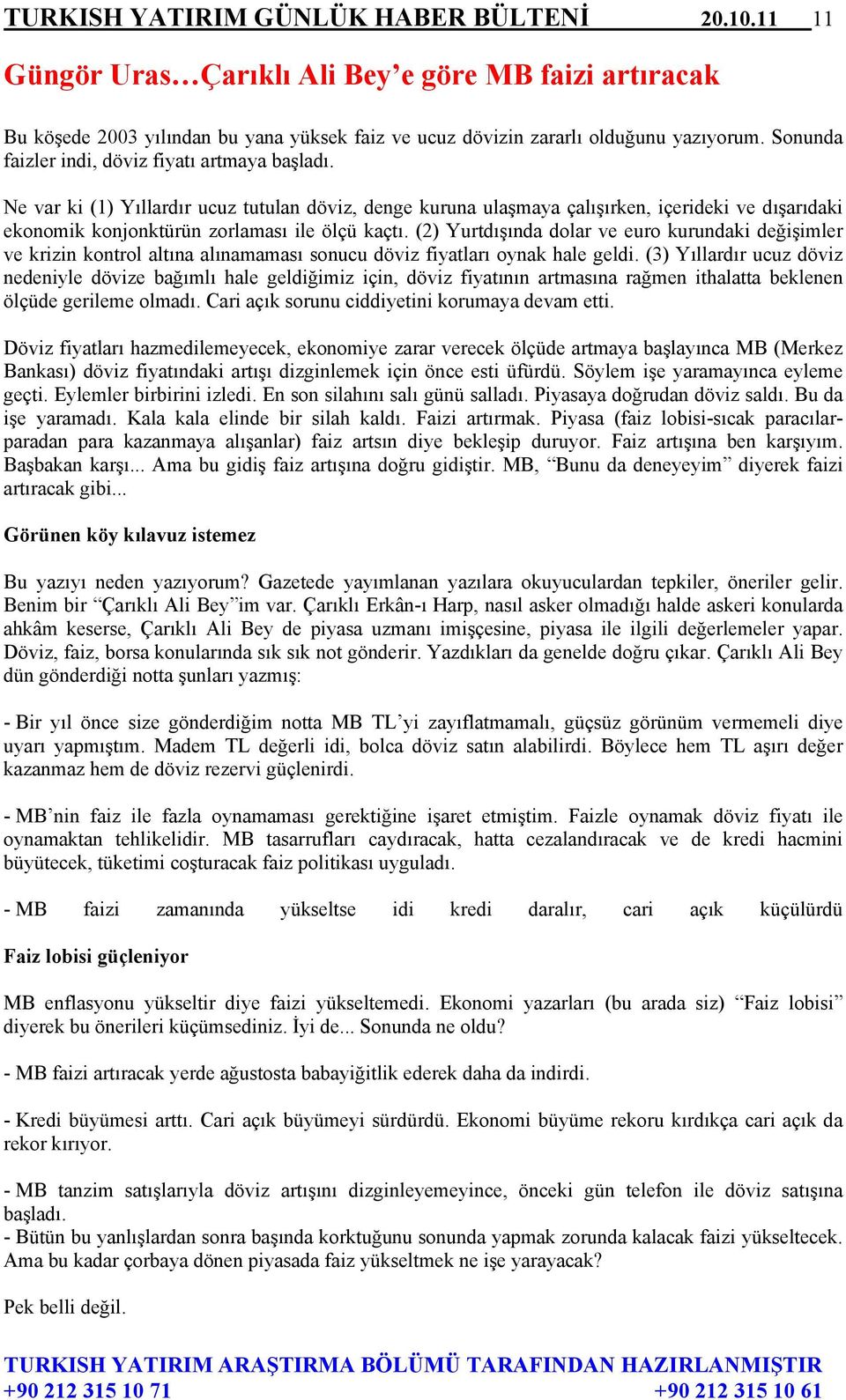 Ne var ki (1) Yıllardır ucuz tutulan döviz, denge kuruna ulaşmaya çalışırken, içerideki ve dışarıdaki ekonomik konjonktürün zorlaması ile ölçü kaçtı.