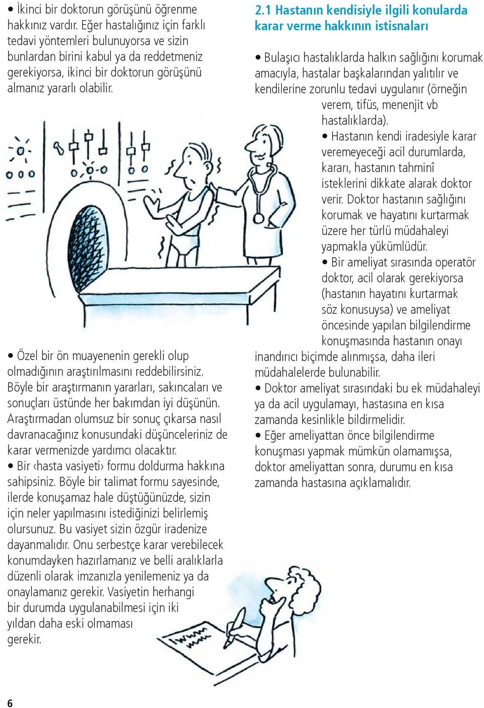 Özel bir ön muayenenin gerekli olup olmadığının araştırılmasını reddebilirsiniz. Böyle bir araştırmanın yararları, sakıncaları ve sonuçları üstünde her bakımdan iyi düşünün.