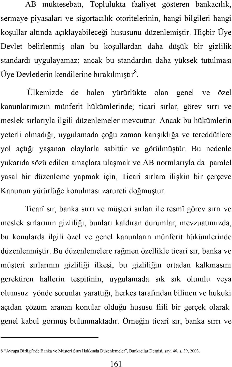 Ülkemizde de halen yürürlükte olan genel ve özel kanunlarımızın münferit hükümlerinde; ticari sırlar, görev sırrı ve meslek sırlarıyla ilgili düzenlemeler mevcuttur.