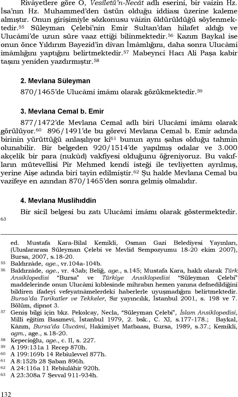 56 Kazım Baykal ise onun önce Yıldırım Bayezid in divan İmâmlığını, daha sonra Ulucâmi imâmlığını yaptığını belirtmektedir. 57 Mabeynci Hacı Ali Paşa kabir taşını yeniden yazdırmıştır. 58 2.