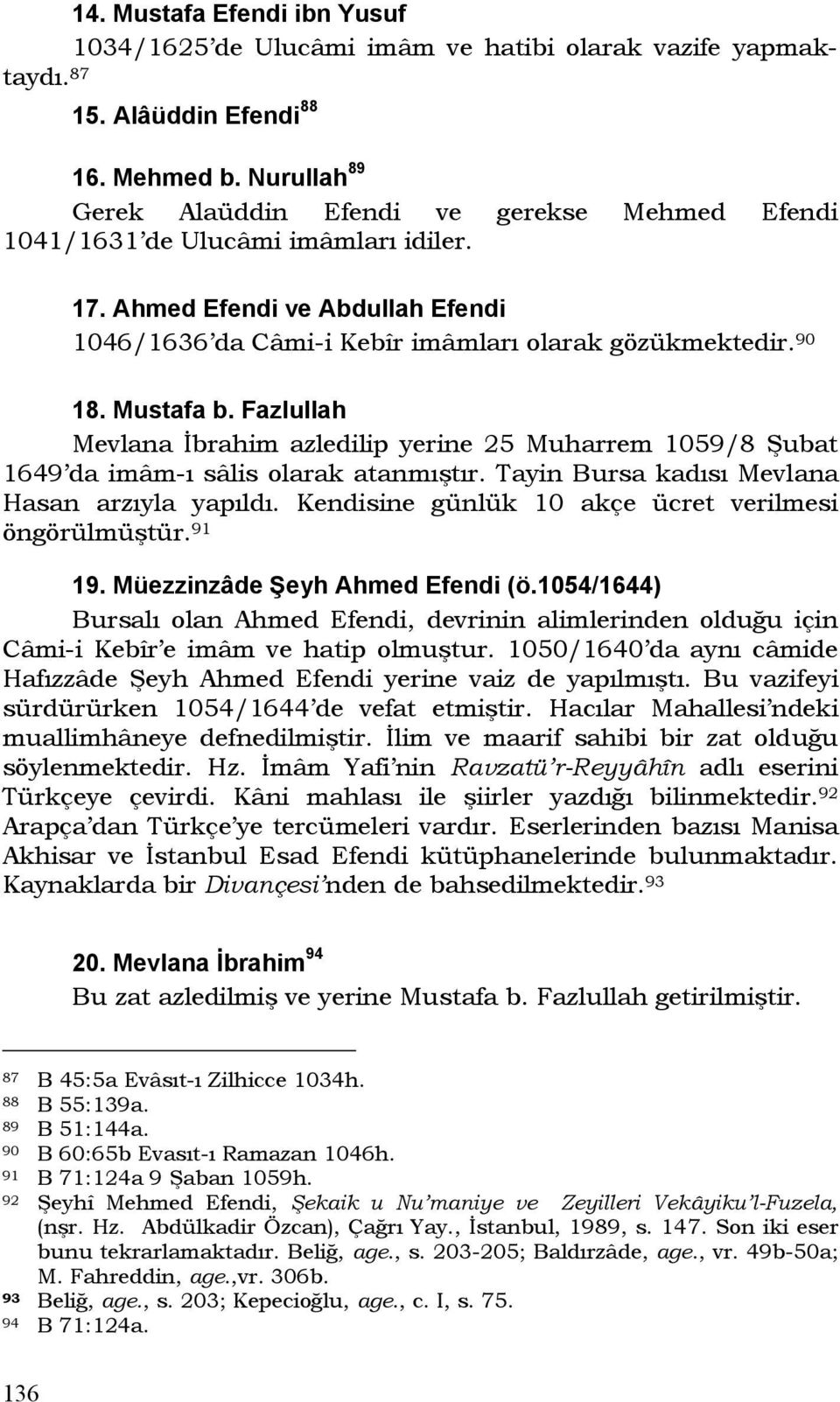 Mustafa b. Fazlullah Mevlana İbrahim azledilip yerine 25 Muharrem 1059/8 Şubat 1649 da imâm-ı sâlis olarak atanmıştır. Tayin Bursa kadısı Mevlana Hasan arzıyla yapıldı.