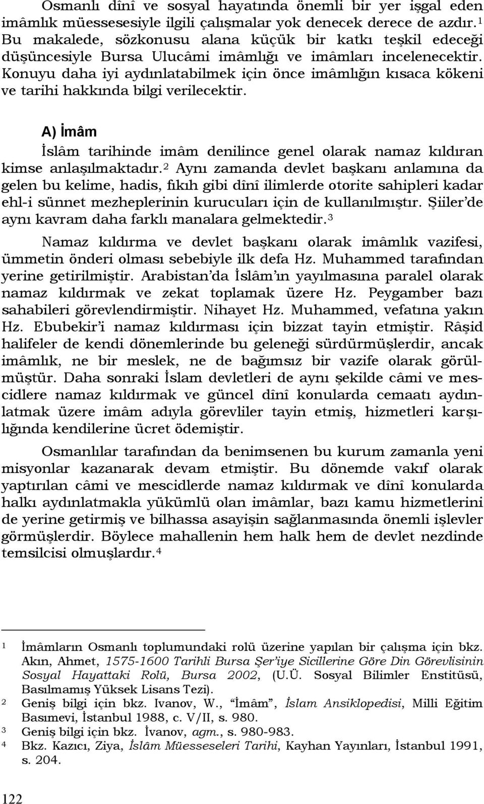 Konuyu daha iyi aydınlatabilmek için önce imâmlığın kısaca kökeni ve tarihi hakkında bilgi verilecektir. A) İmâm İslâm tarihinde imâm denilince genel olarak namaz kıldıran kimse anlaşılmaktadır.