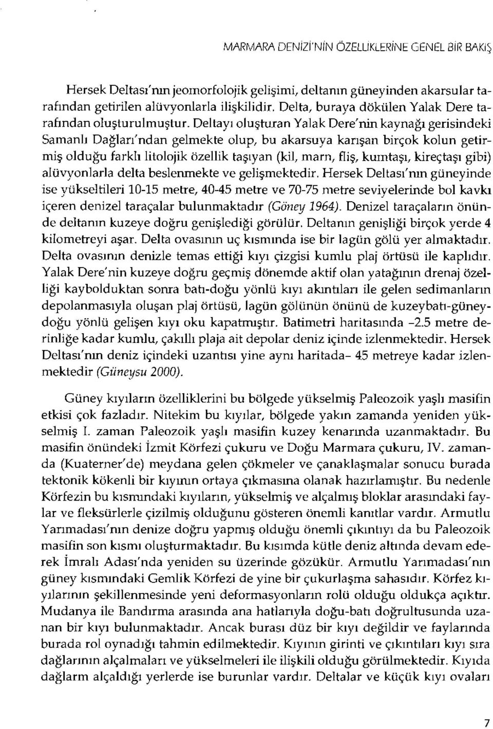 Deltay ı olu şturan Yalak Dere'nin kaynağı gerisindeki Samanl ı Da ğlar ı'ndan gelmekte olup, bu akarsuya kar ışan birçok kolun getirmiş olduğu farkl ı litolojik özellik ta şıyan (kil, marn, fii ş,