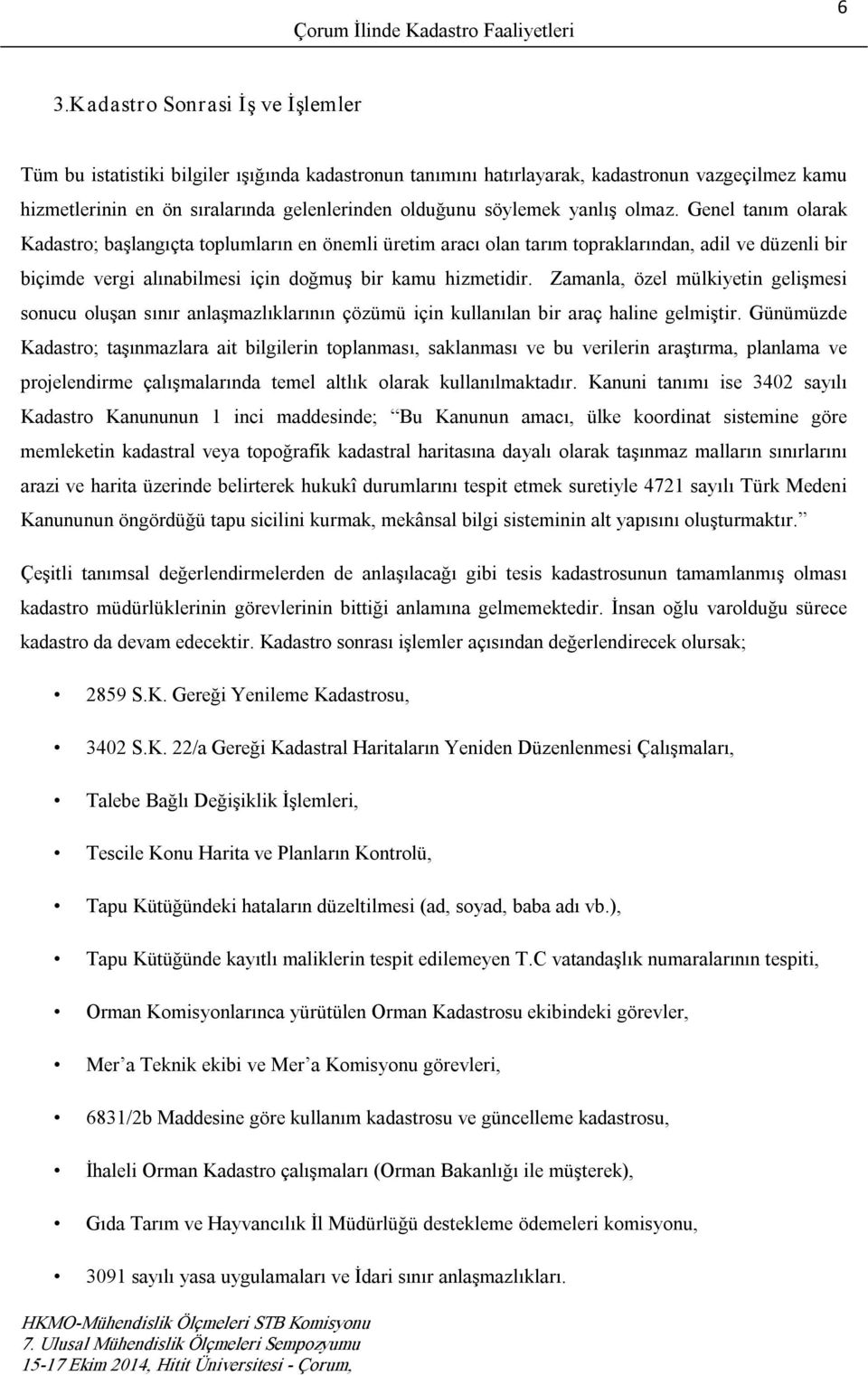 Genel tanım olarak Kadastro; başlangıçta toplumların en önemli üretim aracı olan tarım topraklarından, adil ve düzenli bir biçimde vergi alınabilmesi için doğmuş bir kamu hizmetidir.