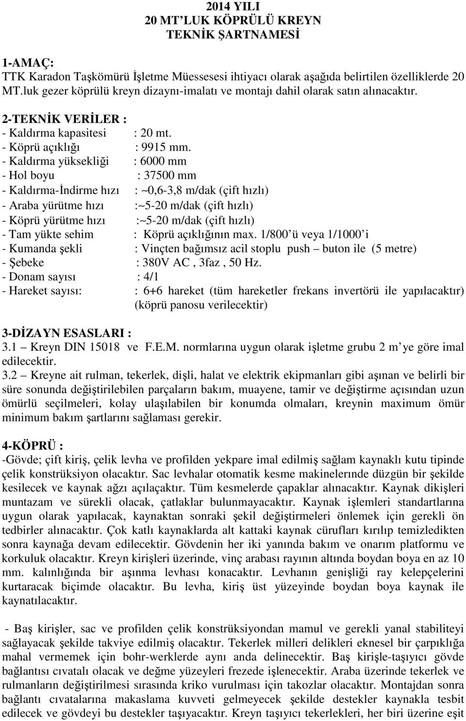 - Kaldırma yüksekliği : 6000 mm - Hol boyu : 37500 mm - Kaldırma-İndirme hızı : 0,6-3,8 m/dak (çift hızlı) - Araba yürütme hızı : 5-20 m/dak (çift hızlı) - Köprü yürütme hızı : 5-20 m/dak (çift