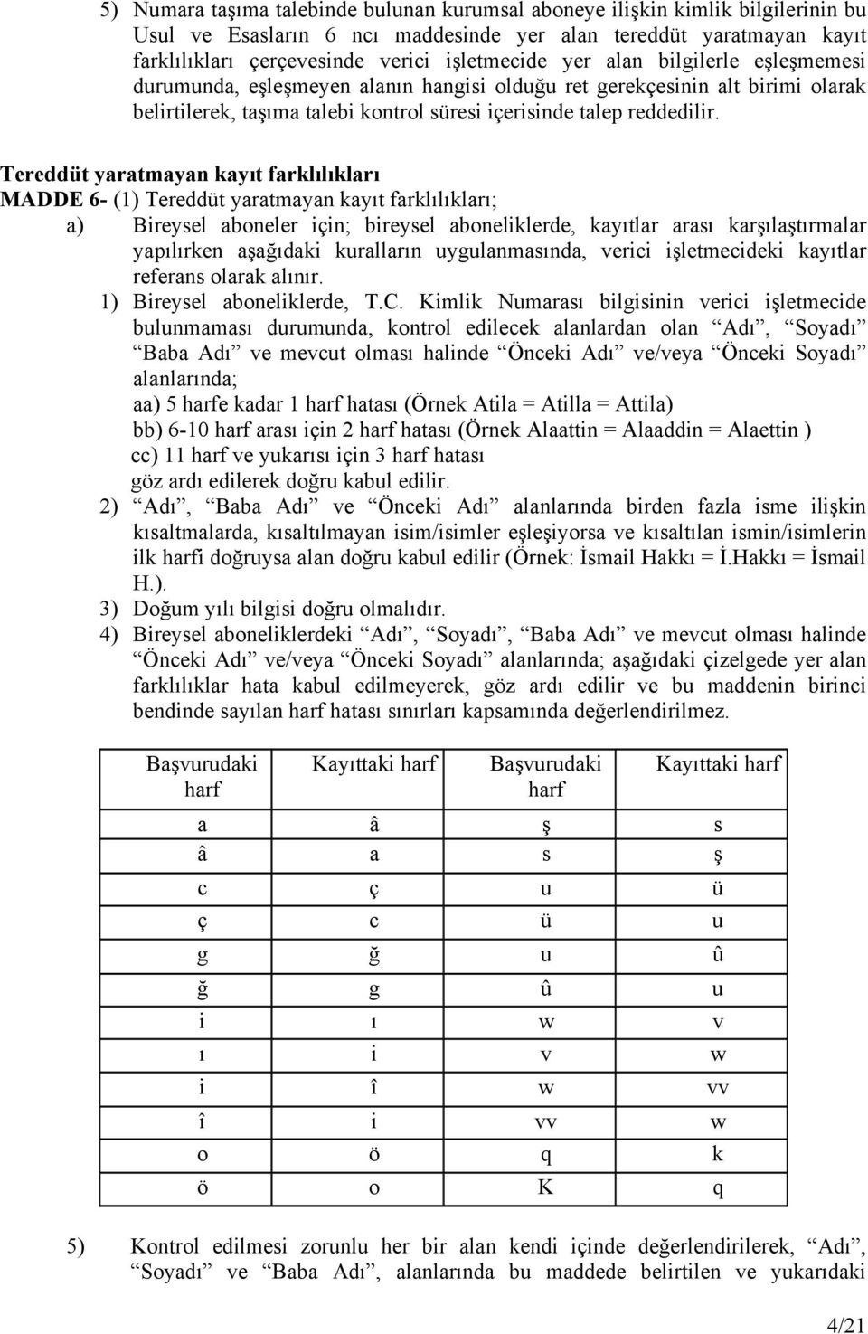 Tereddüt yaratmayan kayıt farklılıkları MADDE 6- (1) Tereddüt yaratmayan kayıt farklılıkları; a) Bireysel aboneler için; bireysel aboneliklerde, kayıtlar arası karşılaştırmalar yapılırken aşağıdaki