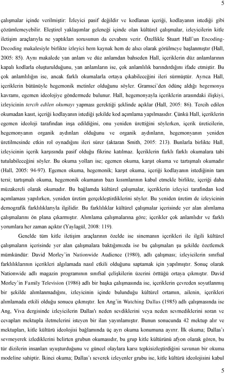 Özellikle Stuart Hall un Encoding- Decoding makalesiyle birlikte izleyici hem kaynak hem de alıcı olarak görülmeye başlanmıştır (Hall, 2005: 85).