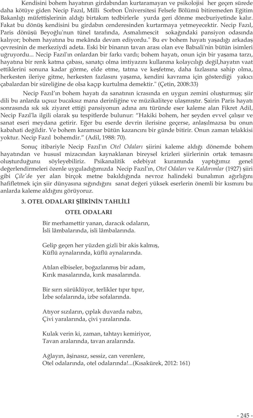 Necip Fazıl, Paris dönüü Beyolu'nun tünel tarafında, Asmalımescit sokaındaki pansiyon odasında kalıyor; bohem hayatına bu mekânda devam ediyordu.