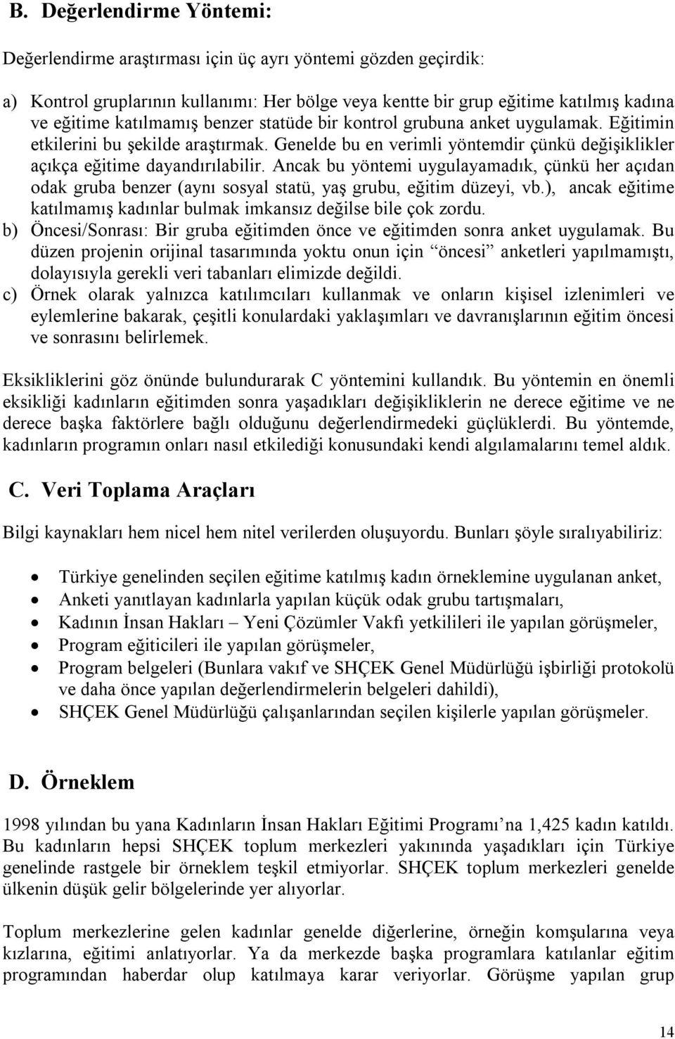 Ancak bu yöntemi uygulayamadık, çünkü her açıdan odak gruba benzer (aynı sosyal statü, yaş grubu, eğitim düzeyi, vb.), ancak eğitime katılmamış kadınlar bulmak imkansız değilse bile çok zordu.