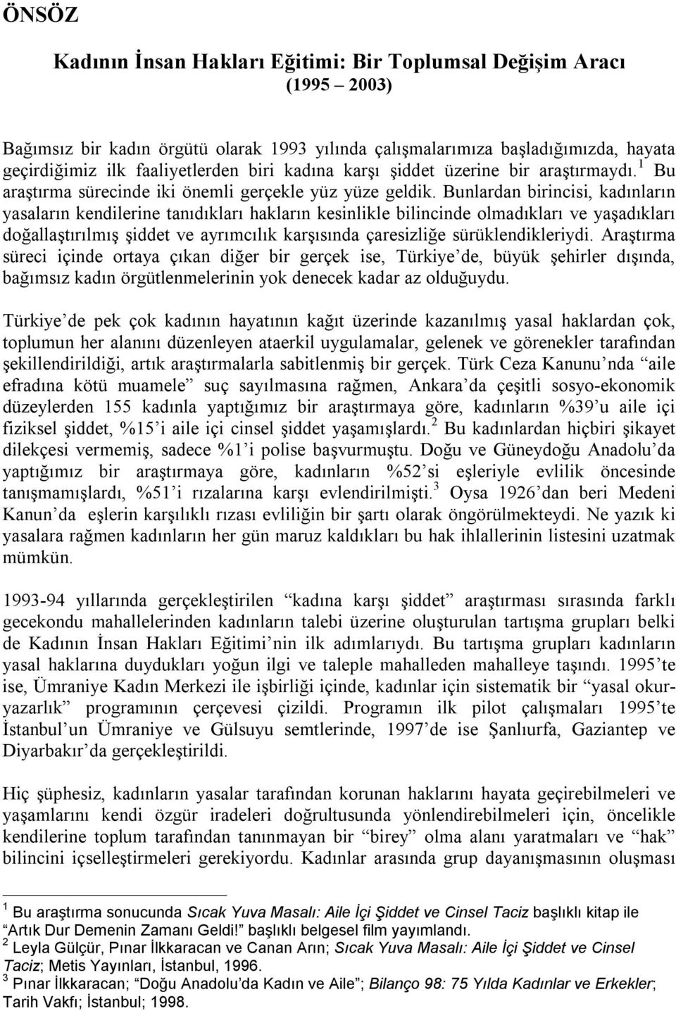 Bunlardan birincisi, kadınların yasaların kendilerine tanıdıkları hakların kesinlikle bilincinde olmadıkları ve yaşadıkları doğallaştırılmış şiddet ve ayrımcılık karşısında çaresizliğe