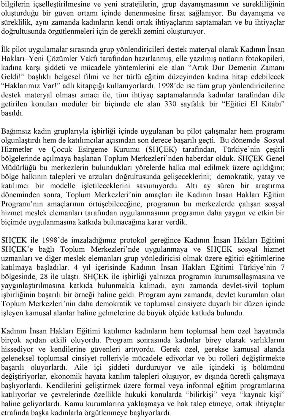 İlk pilot uygulamalar sırasında grup yönlendiricileri destek materyal olarak Kadının İnsan Hakları Yeni Çözümler Vakfı tarafından hazırlanmış, elle yazılmış notların fotokopileri, kadına karşı