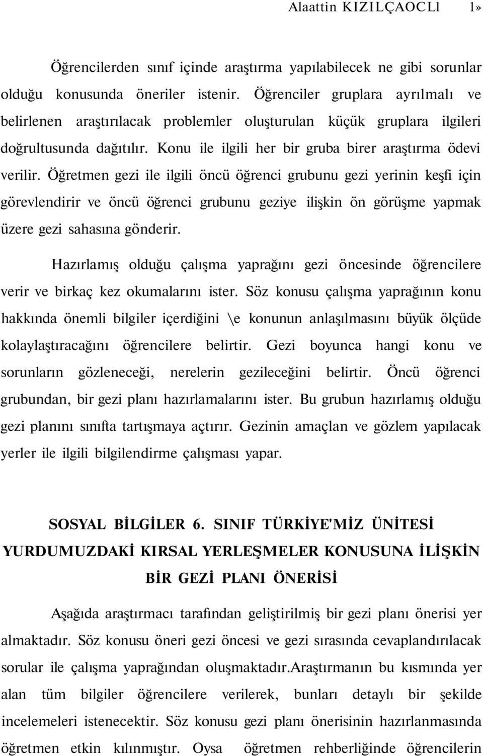 Öğretmen gezi ile ilgili öncü öğrenci grubunu gezi yerinin keşfi için görevlendirir ve öncü öğrenci grubunu geziye ilişkin ön görüşme yapmak üzere gezi sahasına gönderir.