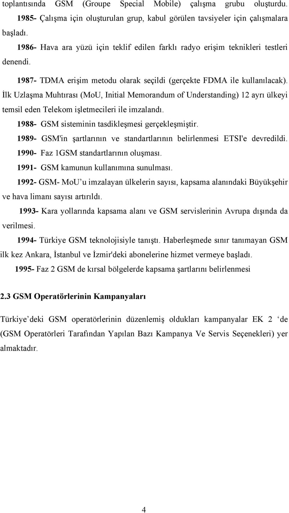 İlk Uzlaşma Muhtırası (MoU, Initial Memorandum of Understanding) 12 ayrı ülkeyi temsil eden Telekom işletmecileri ile imzalandı. 1988- GSM sisteminin tasdikleşmesi gerçekleşmiştir.