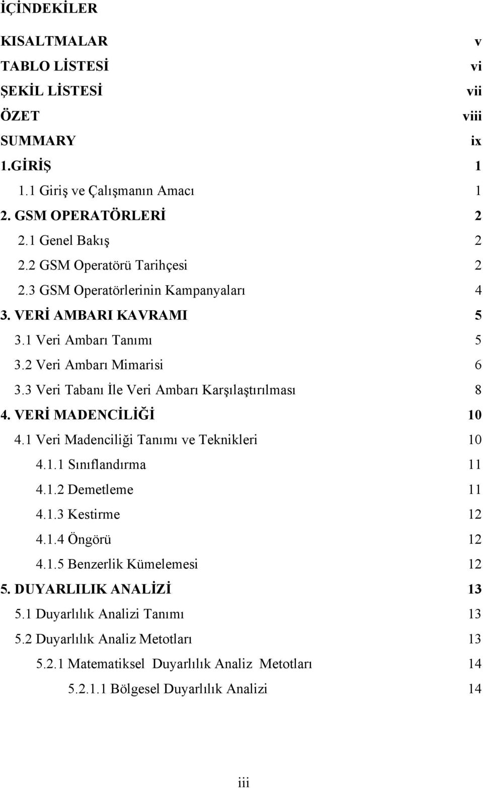 3 Veri Tabanı İle Veri Ambarı Karşılaştırılması 8 4. VERİ MADENCİLİĞİ 10 4.1 Veri Madenciliği Tanımı ve Teknikleri 10 4.1.1 Sınıflandırma 11 4.1.2 Demetleme 11 4.1.3 Kestirme 12 4.