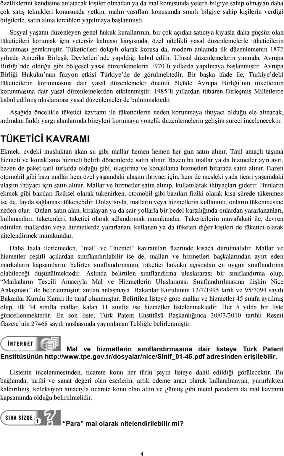 Sosyal yaşamı düzenleyen genel hukuk kurallarının, bir çok açıdan satıcıya kıyasla daha güçsüz olan tüketicileri korumak için yetersiz kalması karşısında, özel nitelikli yasal düzenlemelerle