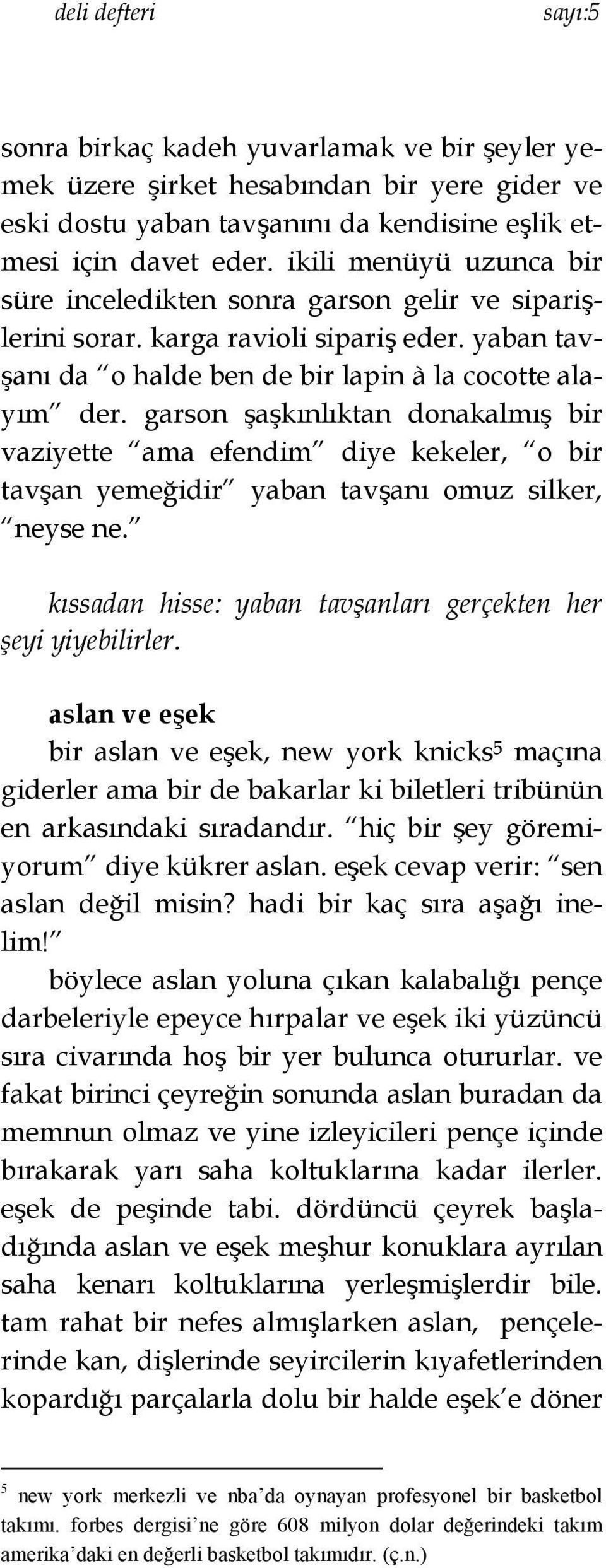 garson şaşkınlıktan donakalmış bir vaziyette ama efendim diye kekeler, o bir tavşan yemeğidir yaban tavşanı omuz silker, neyse ne. kıssadan hisse: yaban tavşanları gerçekten her şeyi yiyebilirler.