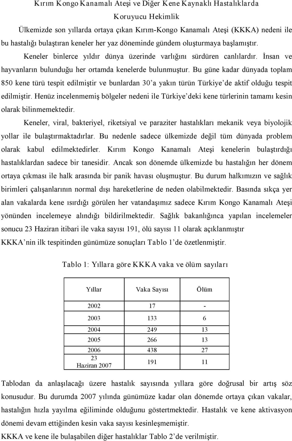 Bu güne kadar dünyada toplam 850 kene türü tespit edilmiştir ve bunlardan 30 a yakın türün Türkiye de aktif olduğu tespit edilmiştir.