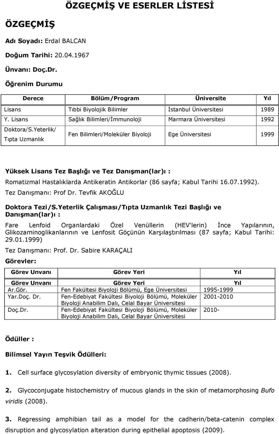 Yeterlik/ Tıpta Uzmanlık Fen Bilimleri/Moleküler Biyoloji Ege Üniversitesi 1999 Yüksek Lisans Tez Başlığı ve Tez Danışman(lar)ı : Romatizmal Hastalıklarda Antikeratin Antikorlar (86 sayfa; Kabul