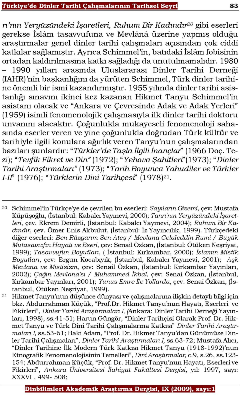 1980 1990 yılları arasında Uluslararası Dinler Tarihi Derneği (IAHR) nin başkanlığını da yürüten Schimmel, Türk dinler tarihine önemli bir ismi kazandırmıştır.