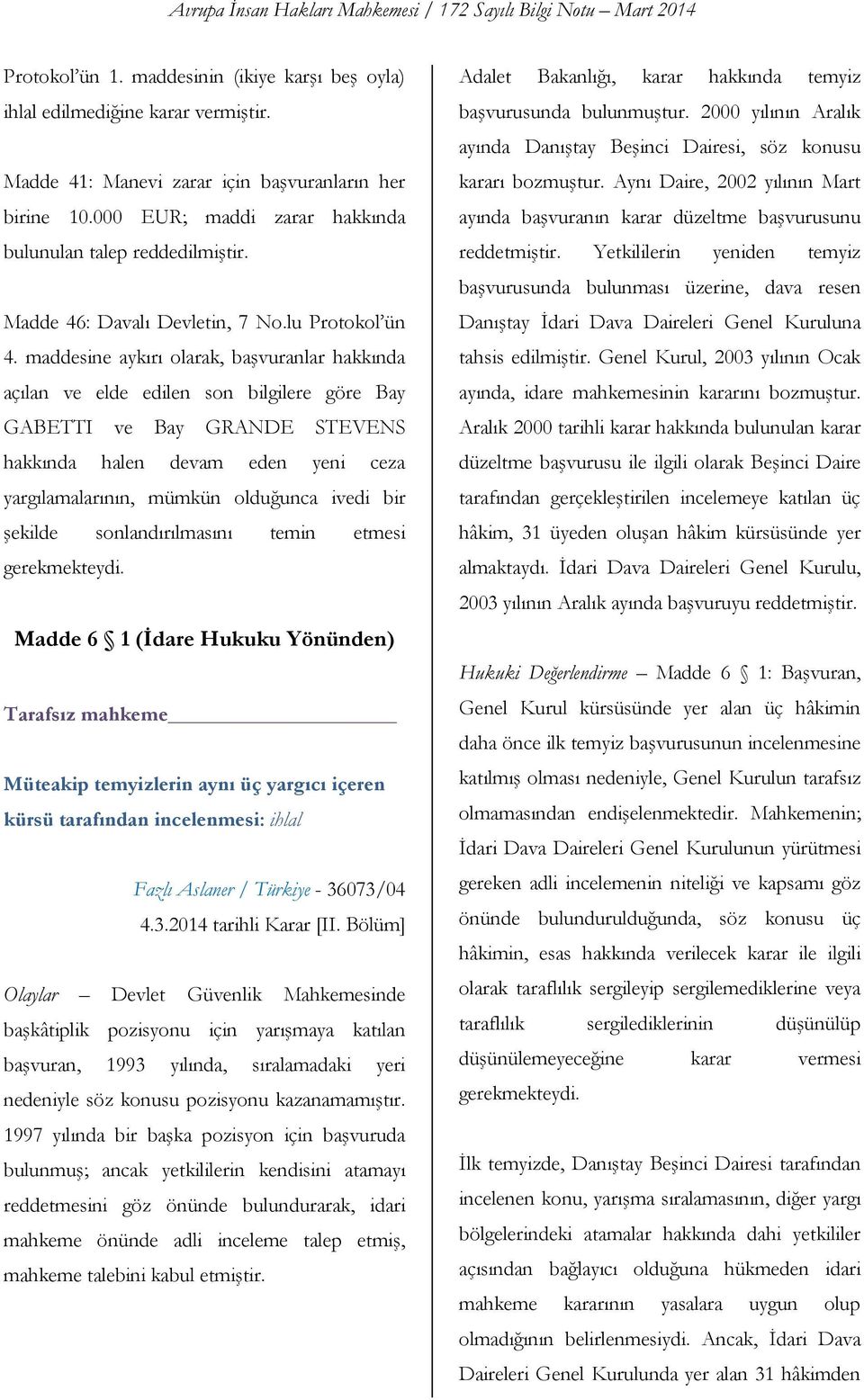 maddesine aykırı olarak, başvuranlar hakkında açılan ve elde edilen son bilgilere göre Bay GABETTI ve Bay GRANDE STEVENS hakkında halen devam eden yeni ceza yargılamalarının, mümkün olduğunca ivedi