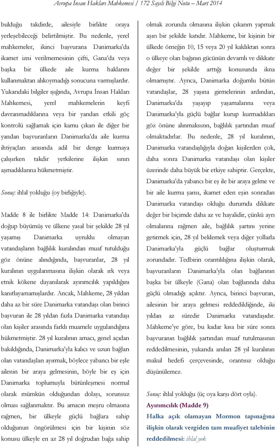 Yukarıdaki bilgiler ışığında, Avrupa İnsan Hakları Mahkemesi, yerel mahkemelerin keyfi davranmadıklarına veya bir yandan etkili göç kontrolü sağlamak için kamu çıkarı ile diğer bir yandan