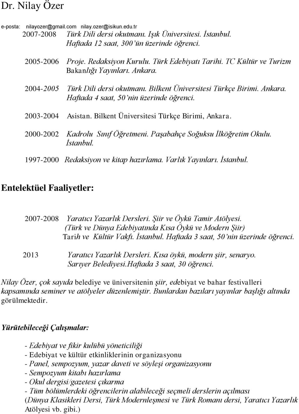 Bilkent Üniversitesi Türkçe Birimi, Ankara. 2000-2002 Kadrolu Sınıf Öğretmeni. Paşabahçe Soğuksu İlköğretim Okulu. İstanbul. 1997-2000 Redaksiyon ve kitap hazırlama. Varlık Yayınları. İstanbul. Entelektüel Faaliyetler: 2007-2008 Yaratıcı Yazarlık Dersleri.