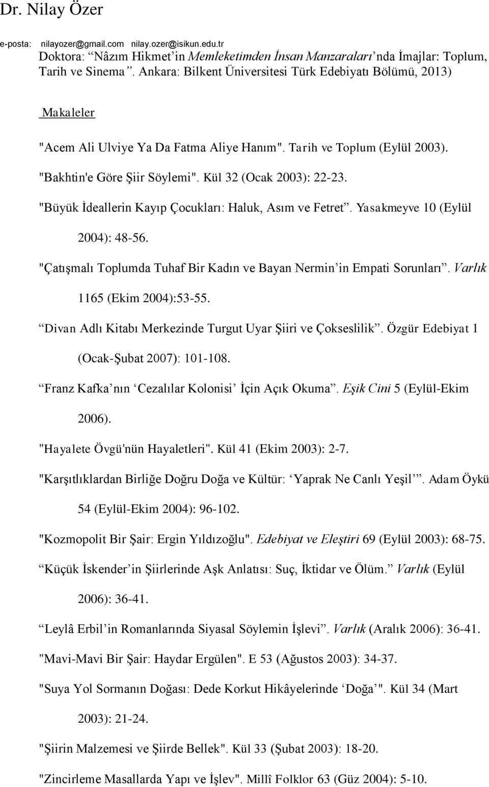 "Büyük İdeallerin Kayıp Çocukları: Haluk, Asım ve Fetret. Yasakmeyve 10 (Eylül 2004): 48-56. "Çatışmalı Toplumda Tuhaf Bir Kadın ve Bayan Nermin in Empati Sorunları. Varlık 1165 (Ekim 2004):53-55.