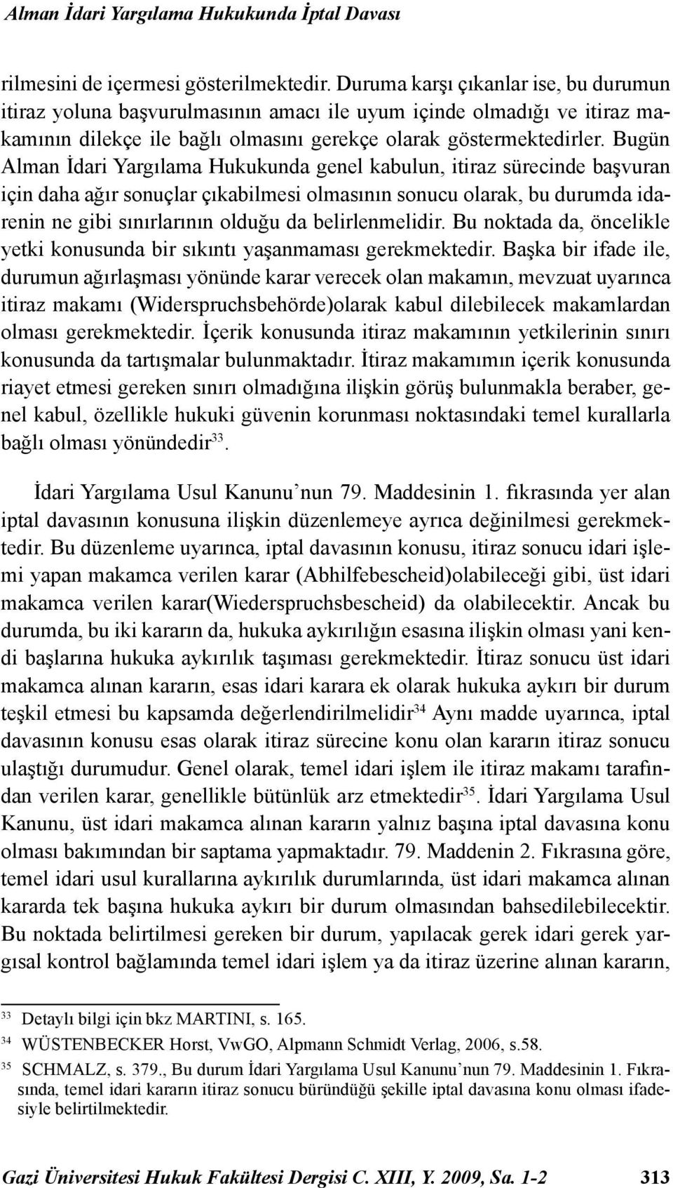 Bugün Alman İdari Yargılama Hukukunda genel kabulun, itiraz sürecinde başvuran için daha ağır sonuçlar çıkabilmesi olmasının sonucu olarak, bu durumda idarenin ne gibi sınırlarının olduğu da