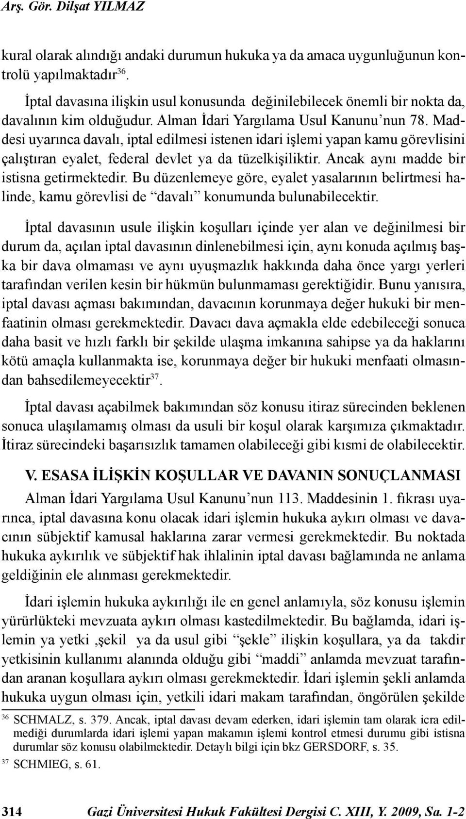 Maddesi uyarınca davalı, iptal edilmesi istenen idari işlemi yapan kamu görevlisini çalıştıran eyalet, federal devlet ya da tüzelkişiliktir. Ancak aynı madde bir istisna getirmektedir.