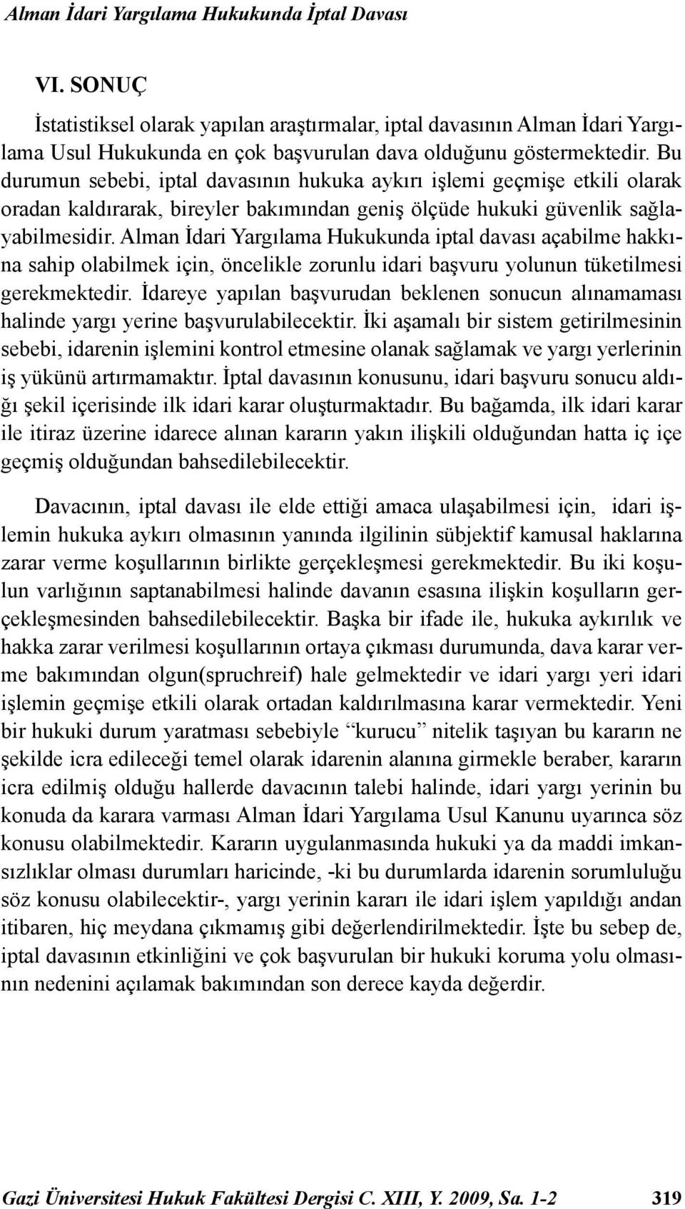 Alman İdari Yargılama Hukukunda iptal davası açabilme hakkına sahip olabilmek için, öncelikle zorunlu idari başvuru yolunun tüketilmesi gerekmektedir.