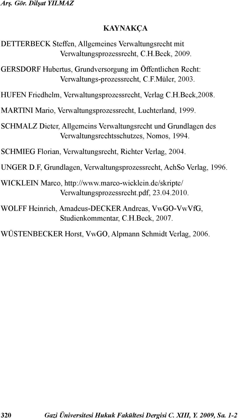 MARTINI Mario, Verwaltungsprozessrecht, Luchterland, 1999. SCHMALZ Dieter, Allgemeins Verwaltungsrecht und Grundlagen des Verwaltungsrechtsschutzes, Nomos, 1994.