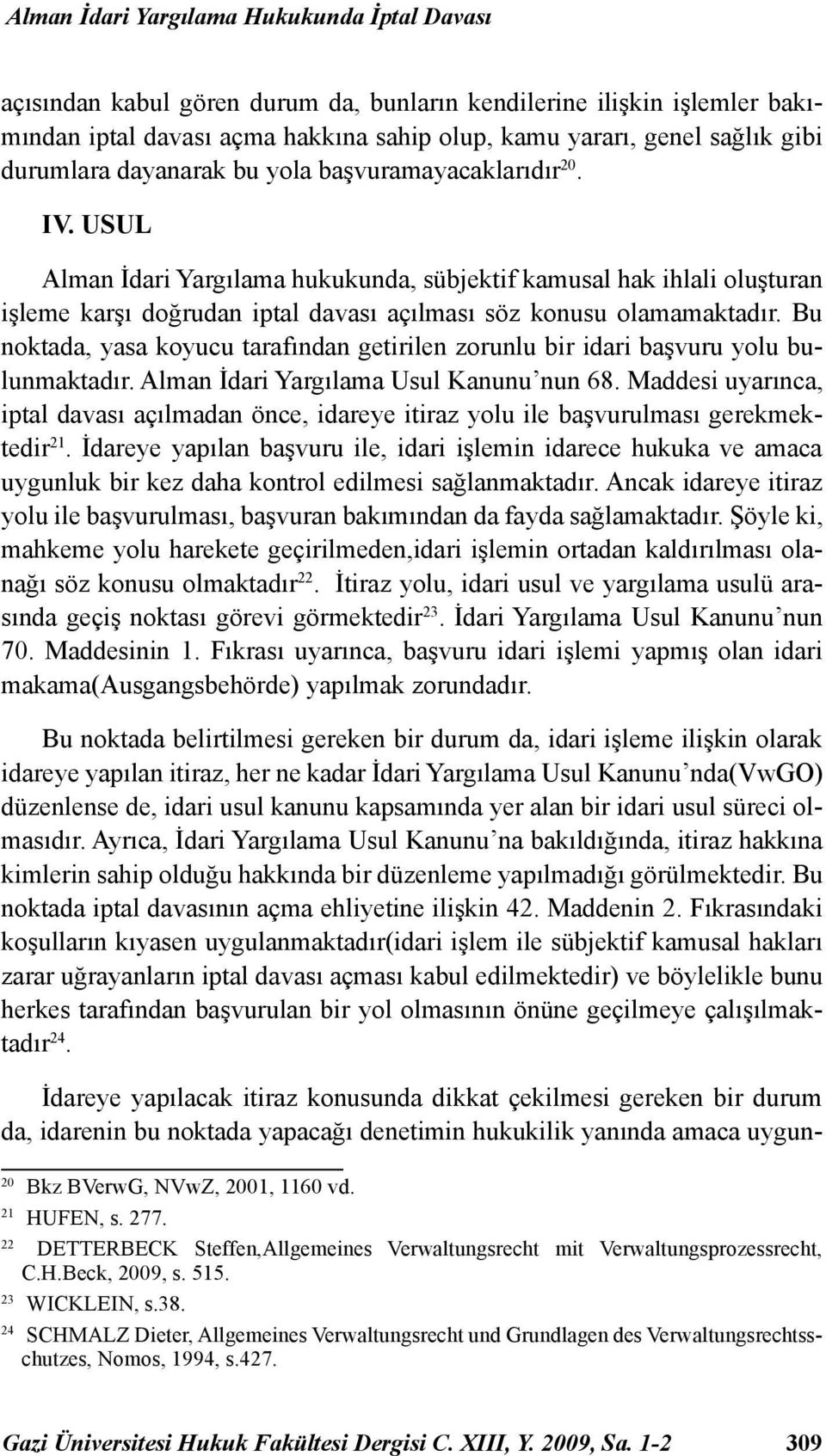 USUL Alman İdari Yargılama hukukunda, sübjektif kamusal hak ihlali oluşturan işleme karşı doğrudan iptal davası açılması söz konusu olamamaktadır.