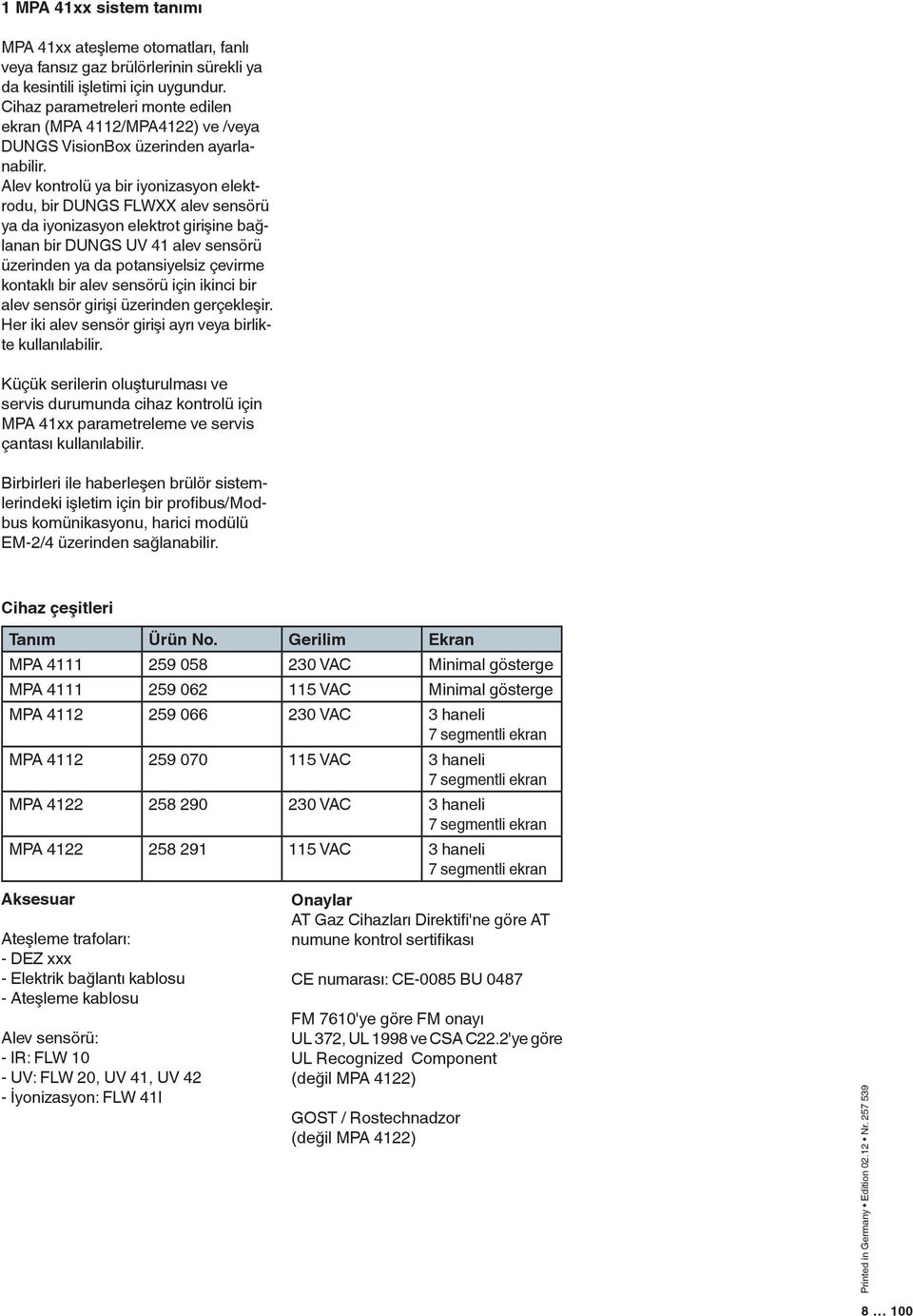 Alev kontrolü ya bir iyonizasyon elektrodu, bir DUNGS FLWXX alev sensörü ya da iyonizasyon elektrot girişine bağlanan bir DUNGS UV 41 alev sensörü üzerinden ya da potansiyelsiz çevirme kontaklı bir