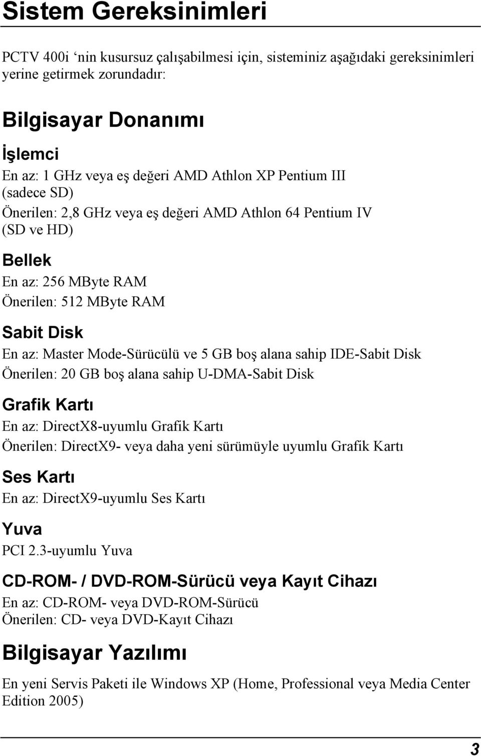 alana sahip IDE-Sabit Disk Önerilen: 20 GB boş alana sahip U-DMA-Sabit Disk Grafik Kartı En az: DirectX8-uyumlu Grafik Kartı Önerilen: DirectX9- veya daha yeni sürümüyle uyumlu Grafik Kartı Ses Kartı