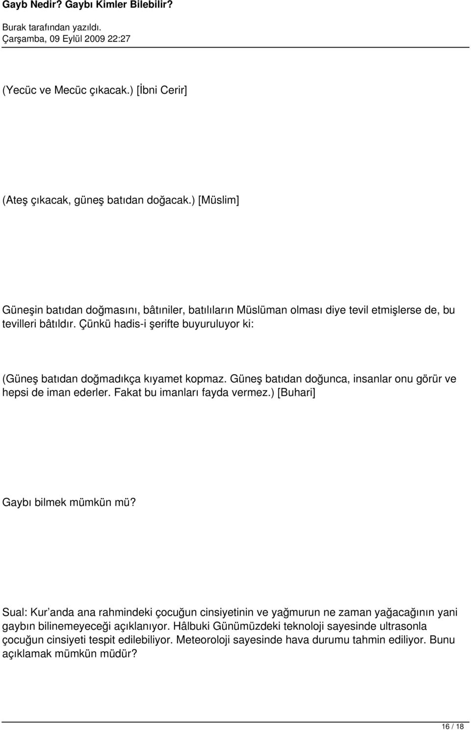 Çünkü hadis-i şerifte buyuruluyor ki: (Güneş batıdan doğmadıkça kıyamet kopmaz. Güneş batıdan doğunca, insanlar onu görür ve hepsi de iman ederler. Fakat bu imanları fayda vermez.