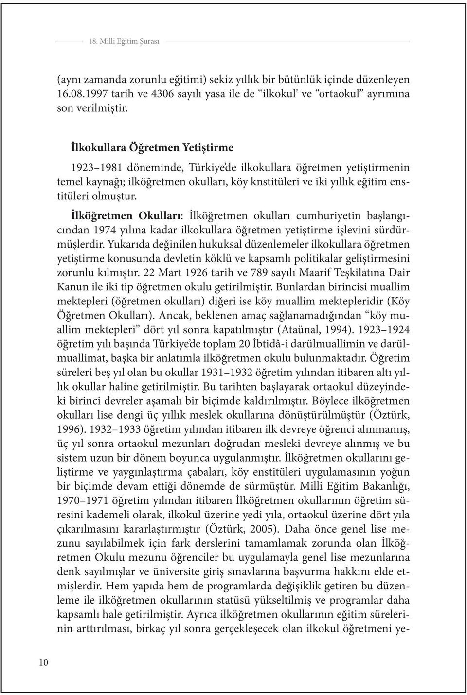 İlköğretmen Okulları: İlköğretmen okulları cumhuriyetin başlangıcından 1974 yılına kadar ilkokullara öğretmen yetiştirme işlevini sürdürmüşlerdir.