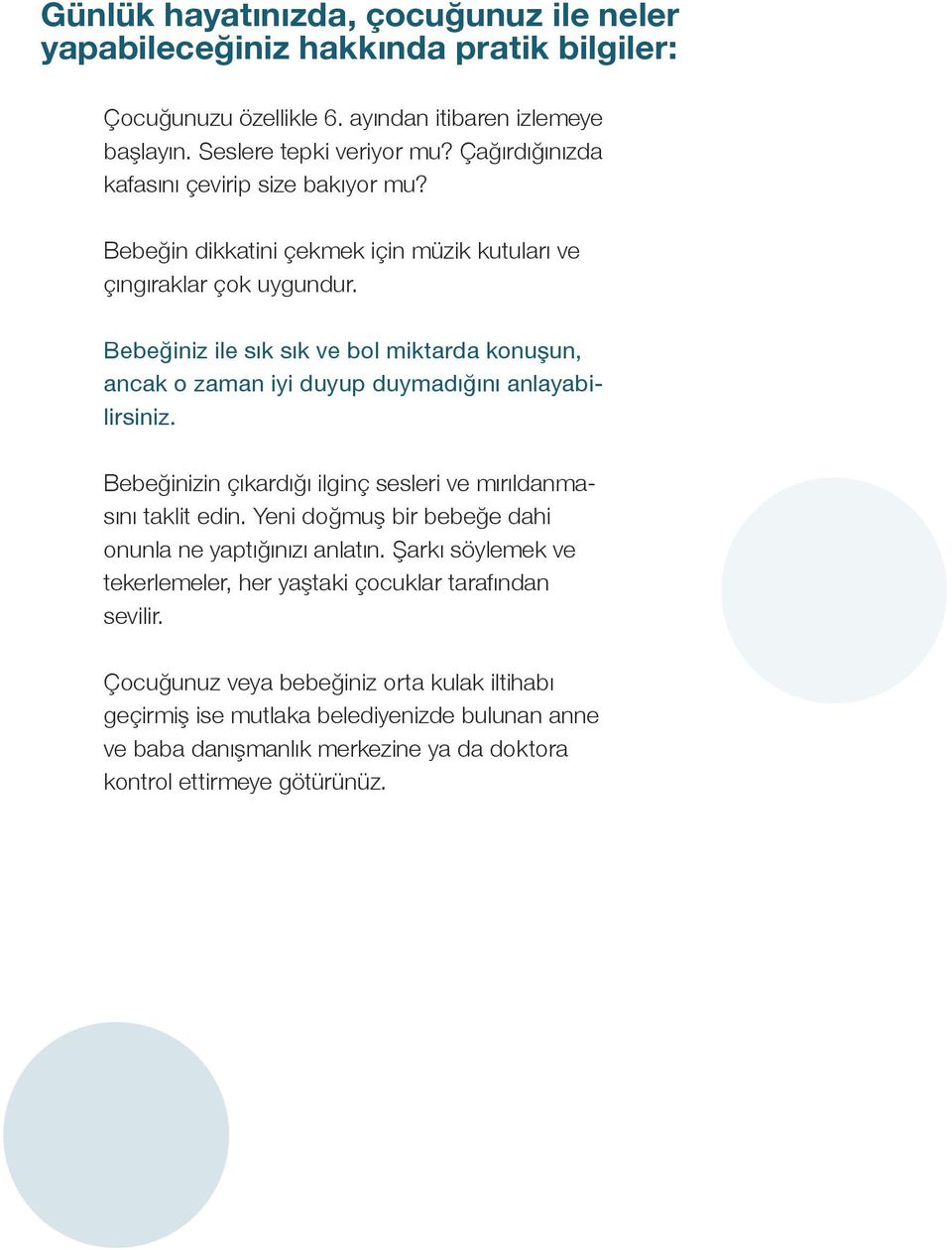 Bebeğiniz ile sık sık ve bol miktarda konuşun, ancak o zaman iyi duyup duymadığını anlayabilirsiniz. Bebeğinizin çıkardığı ilginç sesleri ve mırıldanmasını taklit edin.