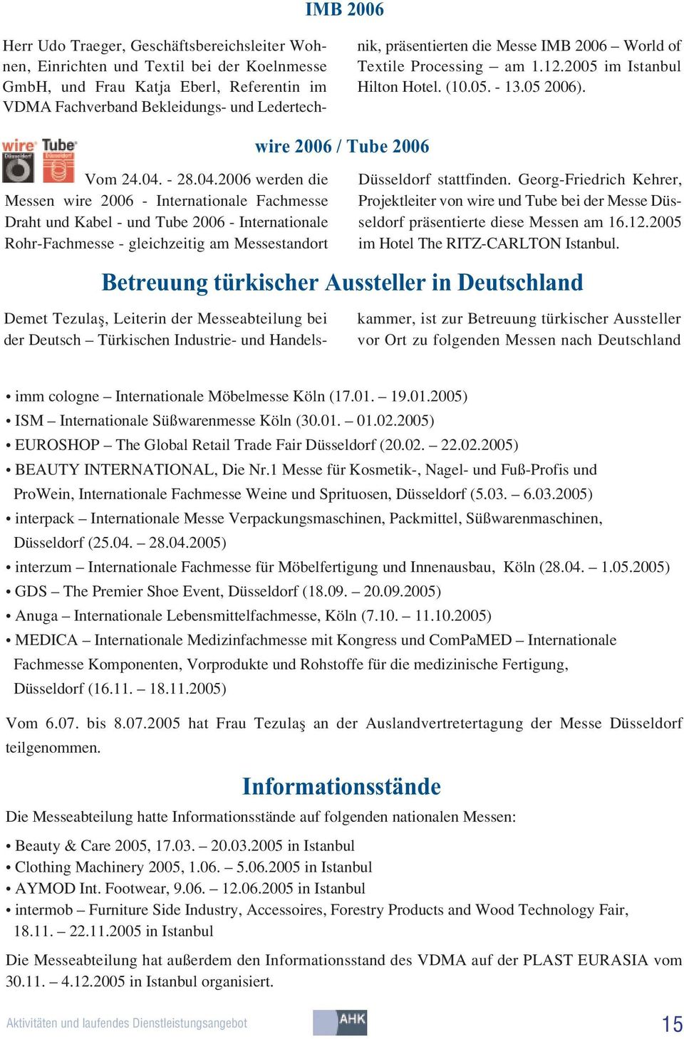 - 28.04.2006 werden die Messen wire 2006 - Internationale Fachmesse Draht und Kabel - und Tube 2006 - Internationale Rohr-Fachmesse - gleichzeitig am Messestandort Düsseldorf stattfinden.