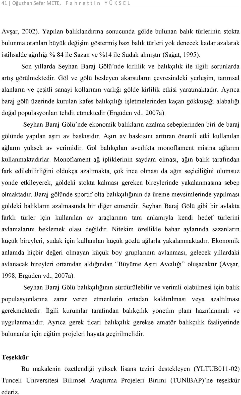 ile Sudak almıştır (Sağat, 1995). Son yıllarda Seyhan Baraj Gölü nde kirlilik ve balıkçılık ile ilgili sorunlarda artış görülmektedir.