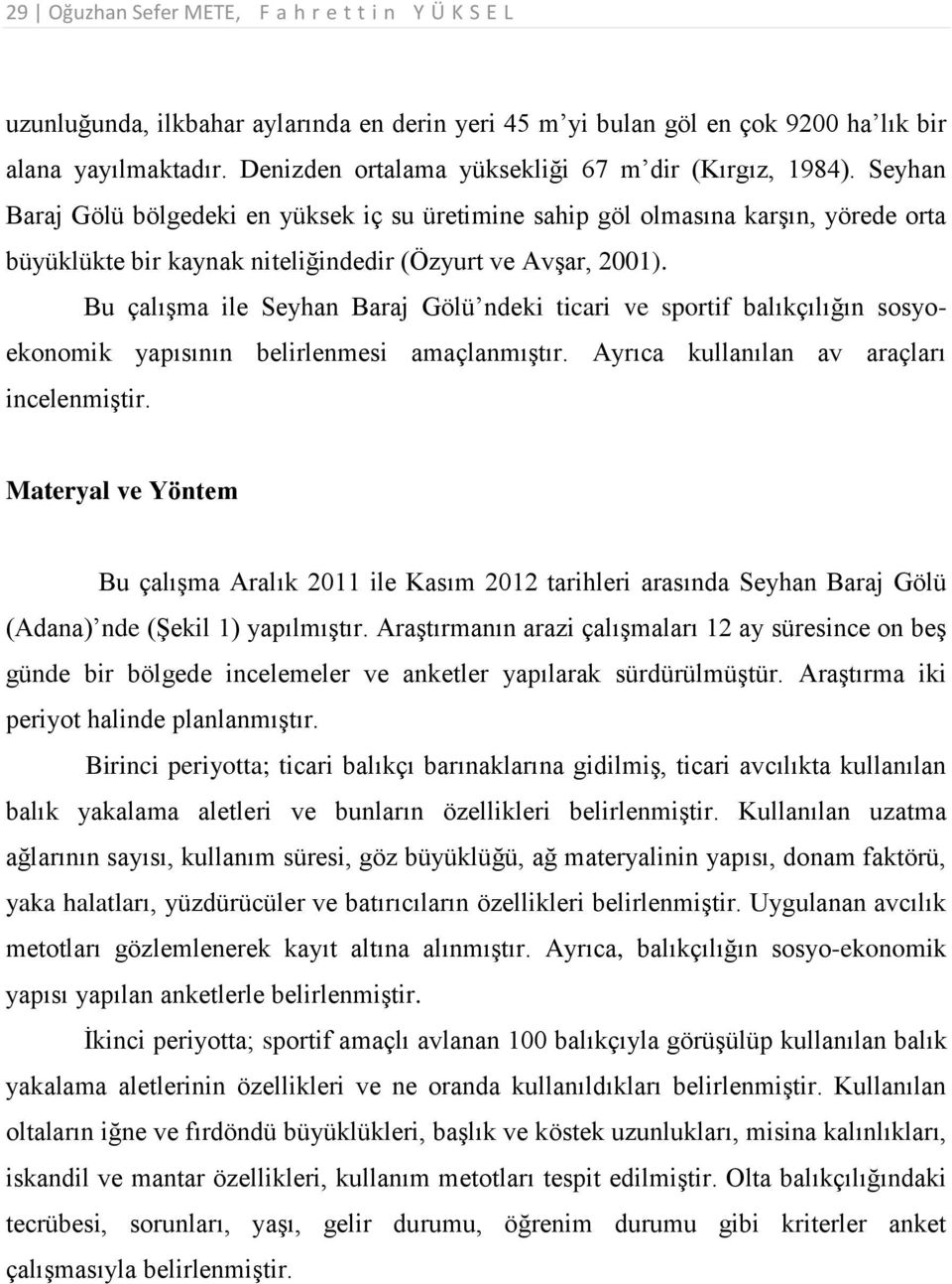 Seyhan Baraj Gölü bölgedeki en yüksek iç su üretimine sahip göl olmasına karşın, yörede orta büyüklükte bir kaynak niteliğindedir (Özyurt ve Avşar, 2001).