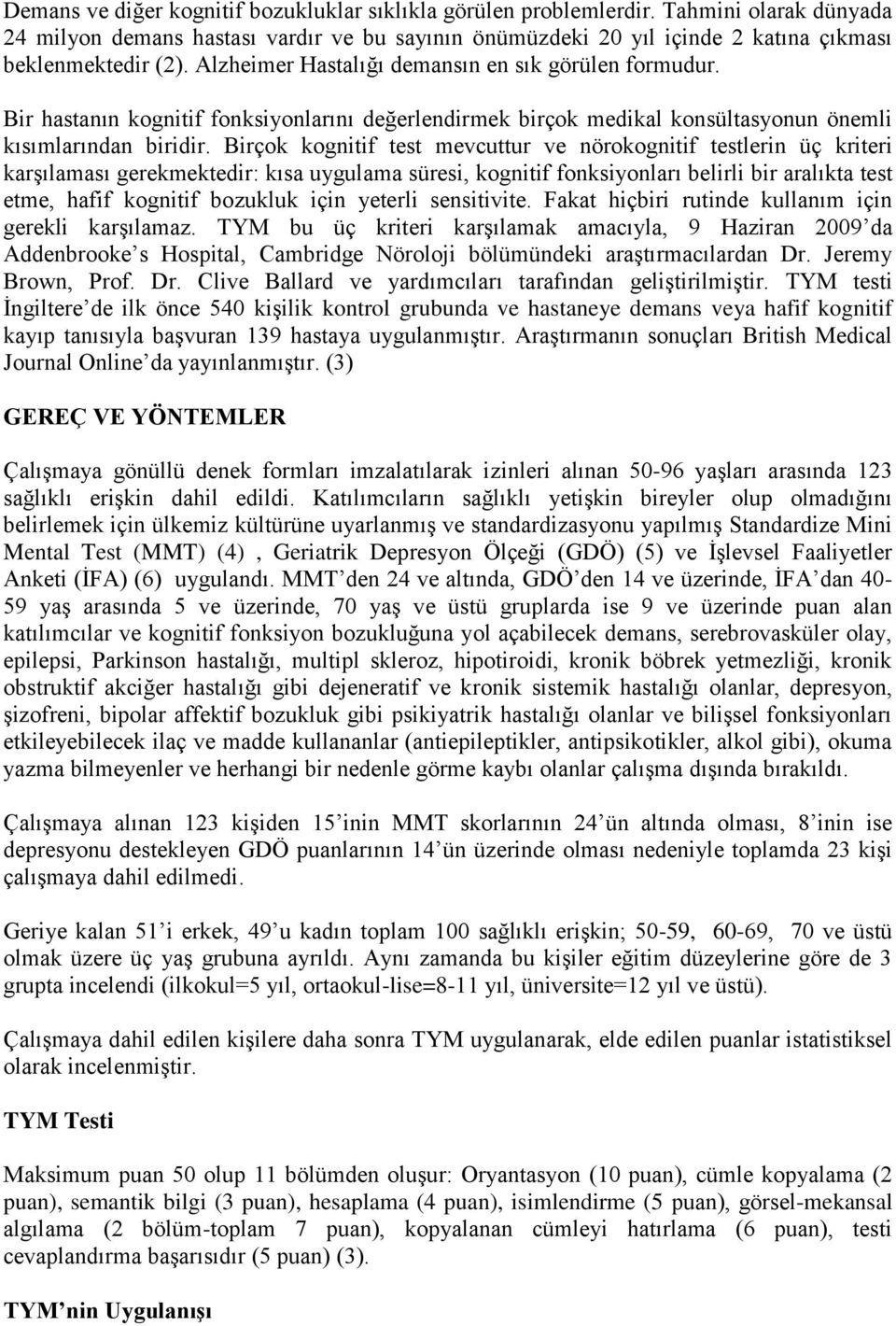 Birçok kognitif test mevcuttur ve nörokognitif testlerin üç kriteri karģılaması gerekmektedir: kısa uygulama süresi, kognitif fonksiyonları belirli bir aralıkta test etme, hafif kognitif bozukluk