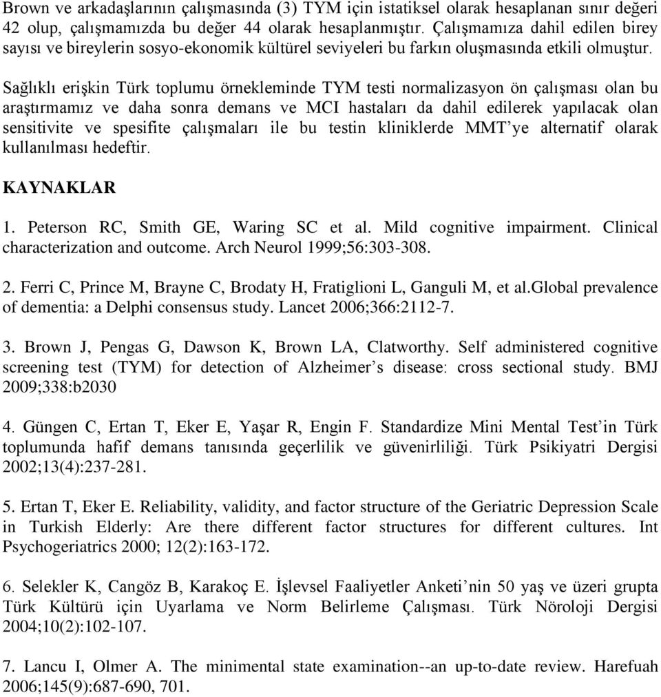 Sağlıklı eriģkin Türk toplumu örnekleminde TYM testi normalizasyon ön çalıģması olan bu araģtırmamız ve daha sonra demans ve MCI hastaları da dahil edilerek yapılacak olan sensitivite ve spesifite