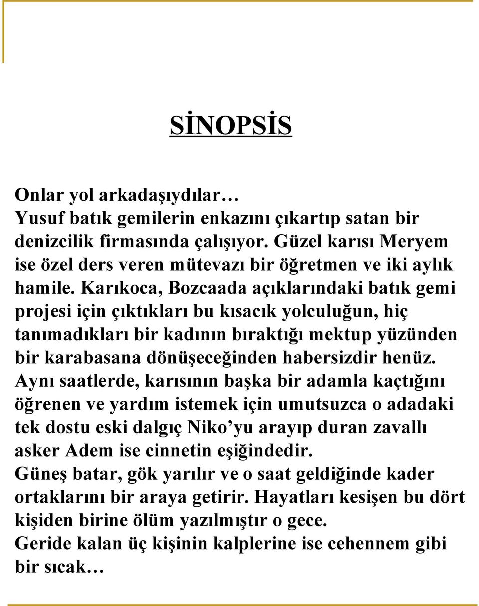 Aynı saatlerde, karısının başka bir adamla kaçtığını öğrenen ve yardım istemek için umutsuzca o adadaki tek dostu eski dalgıç Niko yu arayıp duran zavallı asker Adem ise cinnetin eşiğindedir.