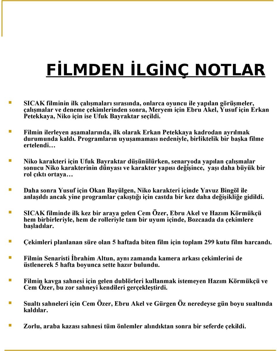 Programların uyuşamaması nedeniyle, birliktelik bir başka filme ertelendi Niko karakteri için Ufuk Bayraktar düşünülürken, senaryoda yapılan çalışmalar sonucu Niko karakterinin dünyası ve karakter