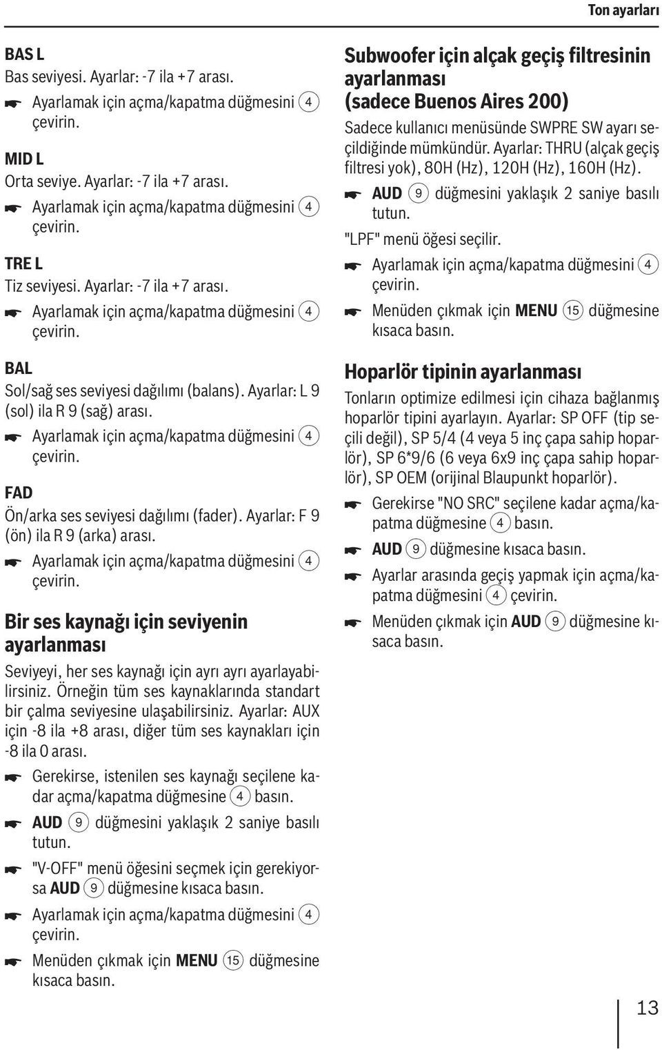 Ayarlamak için açma/kapatma düğmesini 4 çevirin. FAD Ön/arka ses seviyesi dağılımı (fader). Ayarlar: F 9 (ön) ila R 9 (arka) arası. Ayarlamak için açma/kapatma düğmesini 4 çevirin.