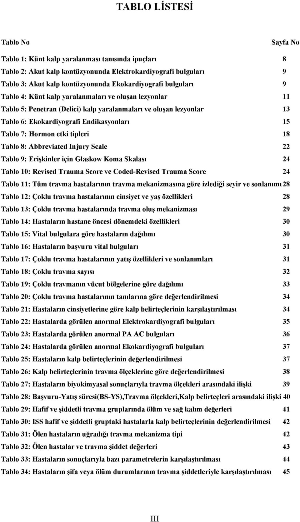 etki tipleri 18 Tablo 8: Abbreviated Injury Scale 22 Tablo 9: Erişkinler için Glaskow Koma Skalası 24 Tablo 10: Revised Trauma Score ve Coded-Revised Trauma Score 24 Tablo 11: Tüm travma hastalarının